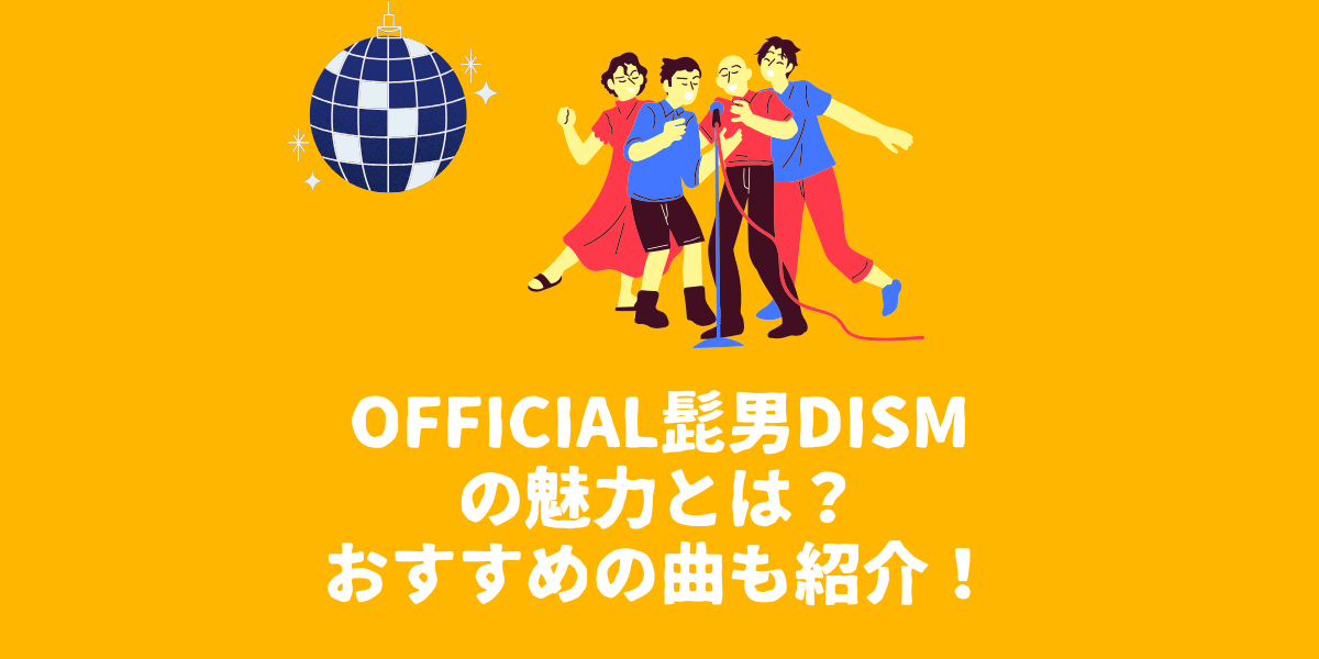 Official髭男dismの魅力とは？おすすめの曲も紹介！【仙台ボイトレ】NAYUTAS（ナユタス）仙台駅前校
