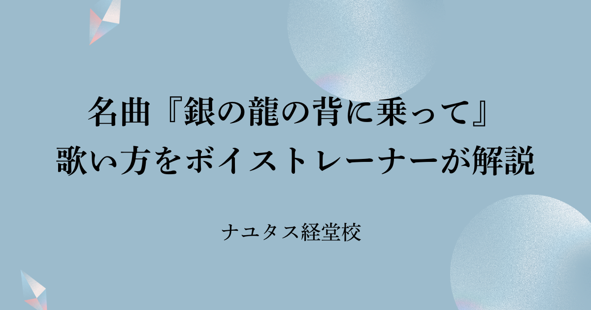 【ナユタス経堂校】名曲『銀の龍の背に乗って』歌い方をボイストレーナーが解説