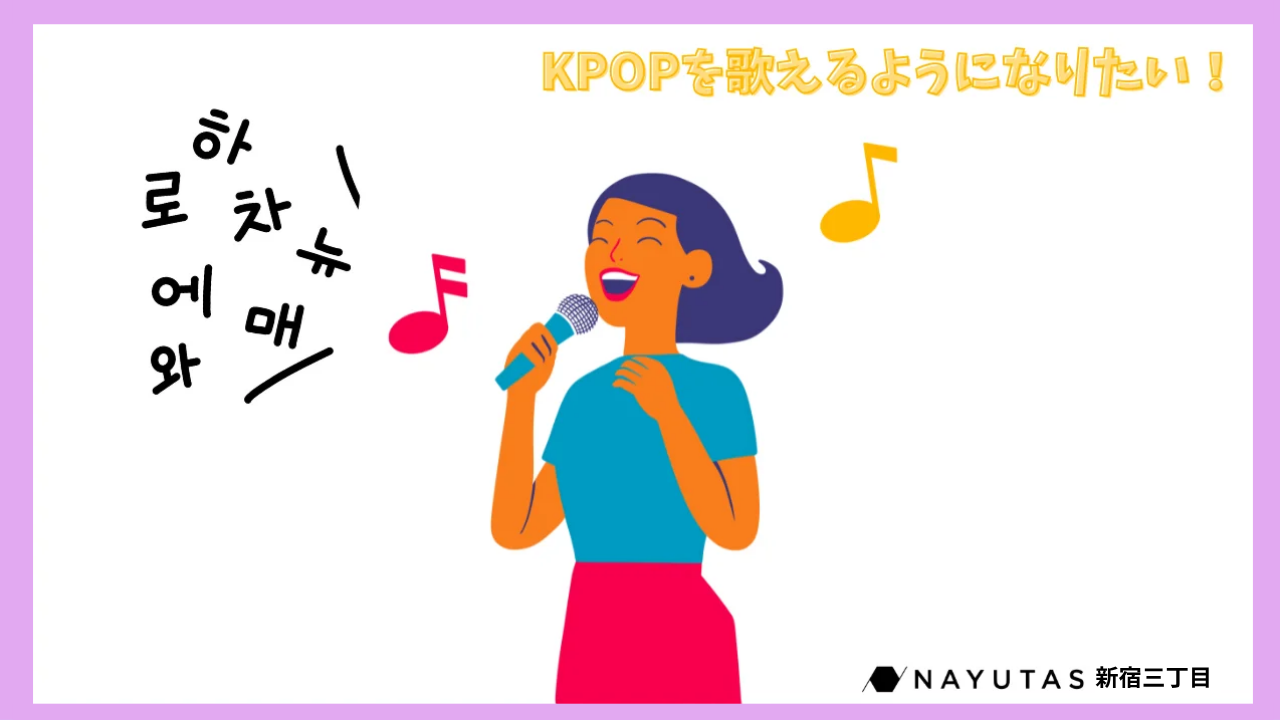 【韓国語で歌えるようになりたい!】🎤 K-POPコース〜韓国語の発音基礎を知ろう!~/NAYUTAS新宿三丁目校