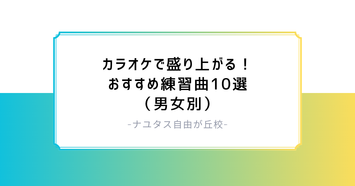 【ナユタス自由が丘校】カラオケで盛り上がる！おすすめ練習曲10選（男女別）