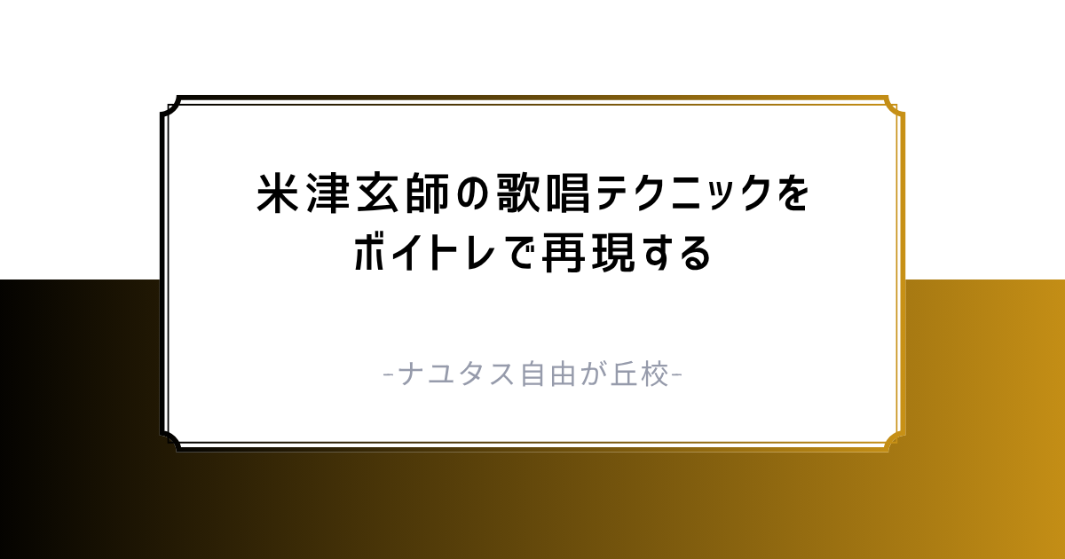 【ナユタス自由が丘校】米津玄師の歌唱テクニックをボイトレで再現する