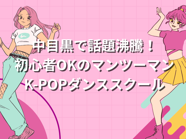 中目黒で話題沸騰！初心者OKのマンツーマンK-POPダンススクール💃✨