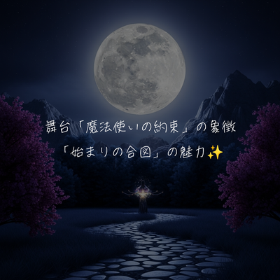 舞台「魔法使いの約束」の象徴「始まりの合図」の魅力✨️