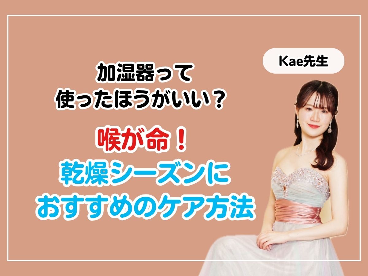 【Kae先生】加湿器って使ったほうがやっぱりいいの？ 喉が命！乾燥シーズンにおすすめのケア方法｜NAYUTAS上野校　
