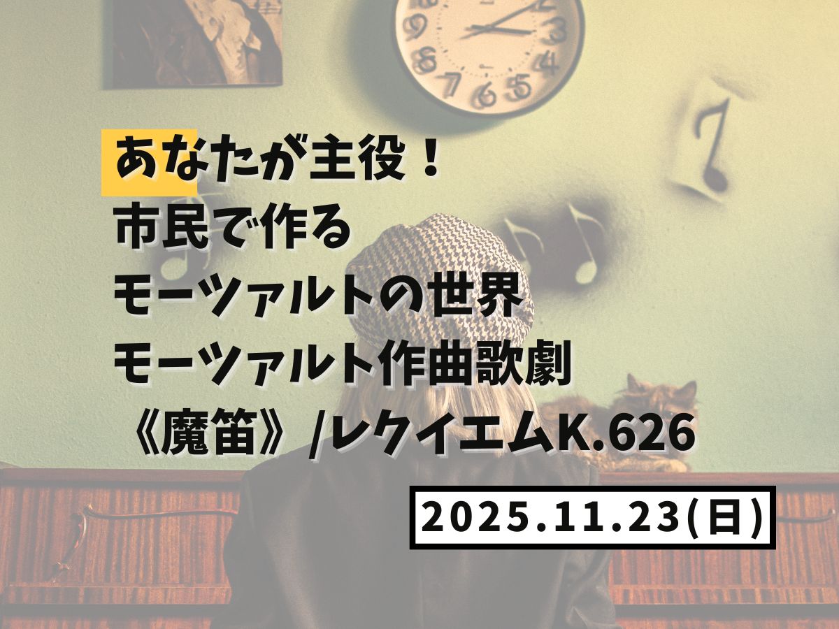【大和イベント情報】2025/11/23(日)開催！あなたが主役！市民で作るモーツァルトの世界 モーツァルト作曲歌劇《魔笛》/レクイエムK.626｜NAYUTAS大和校