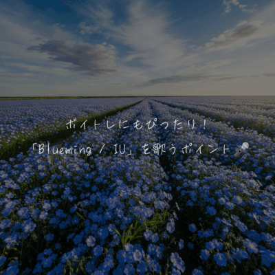 ボイトレにもぴったり！「Blueming / IU」を歌うポイント🎤
