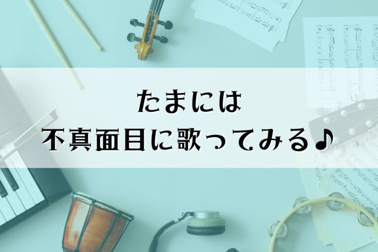 ◆たまには不真面目に歌ってみる！
