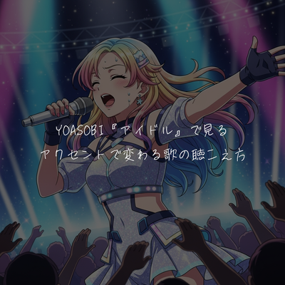 YOASOBI の「アイドル」で見るアクセントで変わる歌の聴こえ方🎧️