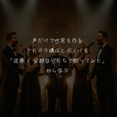 声だけで世界を作る。アカペラ構成とボイパを「逆夢 / 全部自分たちで歌ってみた」から学ぶ