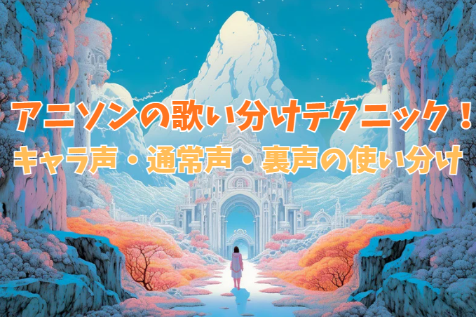 アニソンの歌い分けテクニック！キャラ声・通常声・裏声の使い分け