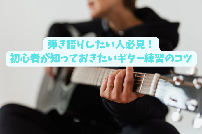 弾き語りしたい人必見！初心者が知っておきたいギター練習のコツ