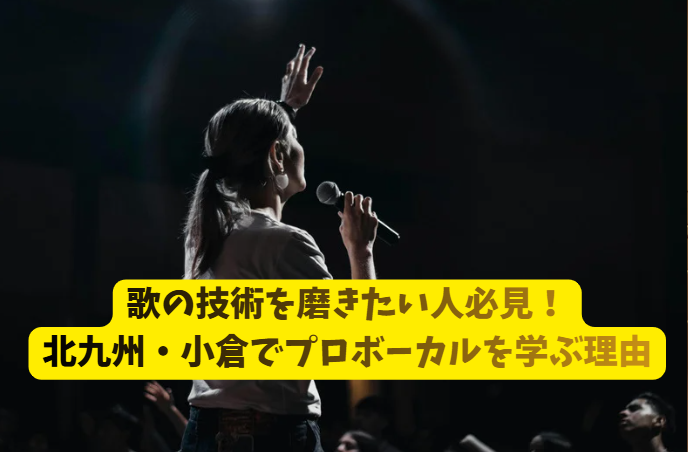 歌の技術を磨きたい人必見！北九州・小倉でプロボーカルを学ぶ理由