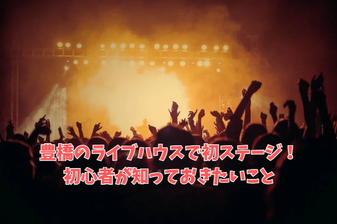 豊橋のライブハウスで初ステージ！初心者が知っておきたいこと
