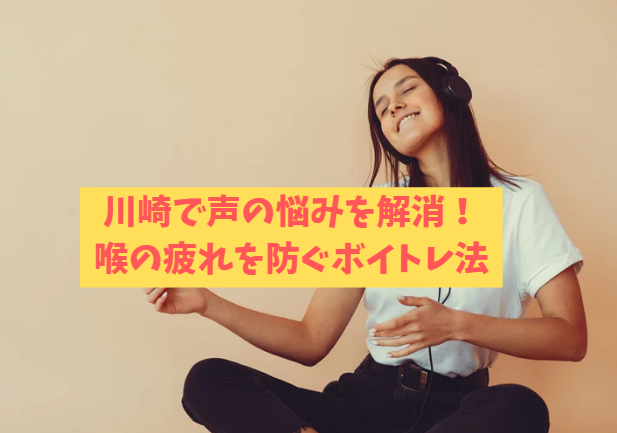 川崎で声の悩みを解消！喉の疲れを防ぐボイトレ法