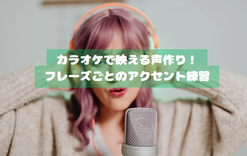 カラオケで映える声作り！フレーズごとのアクセント練習