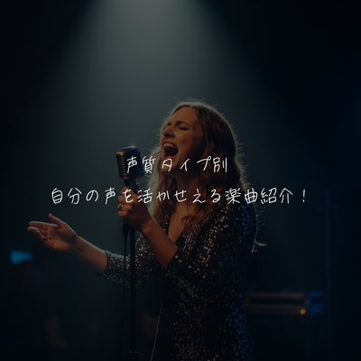 声質タイプ別 自分の声を活かせえる楽曲紹介！