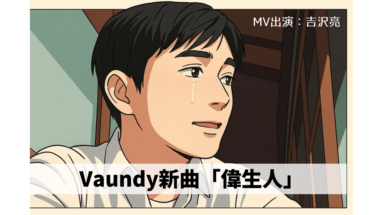 【心に響く】Vaundy新曲「偉生人」。陽な曲調としっとりしたMVがベストマッチと話題/NAYUTAS新宿三丁目校