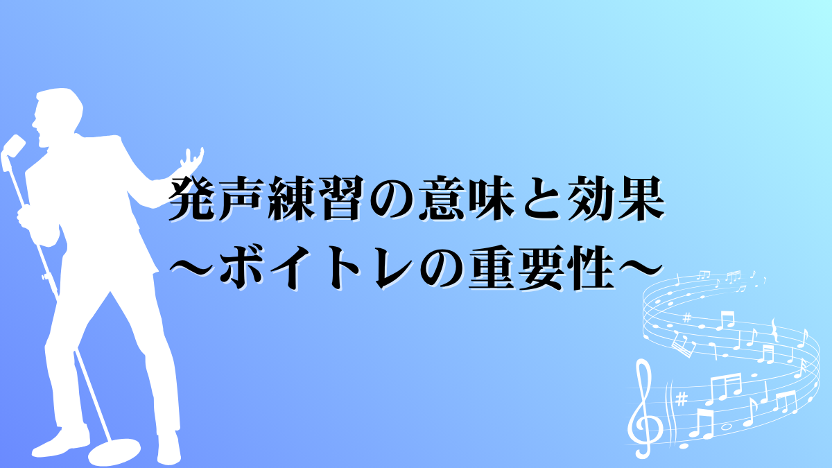 発声練習の意味と効果〜ボイトレの重要性〜