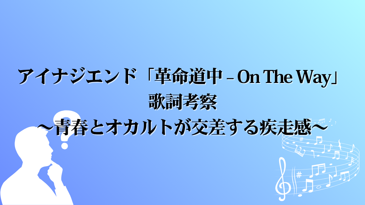アイナジエンド「革命道中 – On The Way」 歌詞考察 〜青春とオカルトが交差する疾走感〜