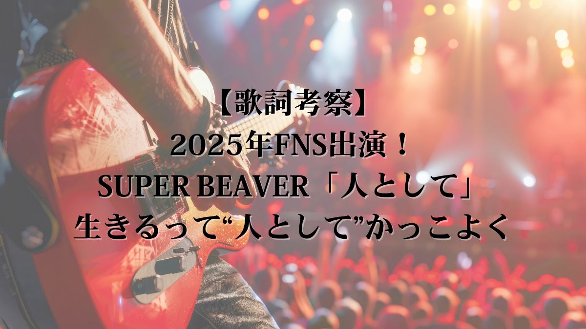 【歌詞考察】2025年FNS出演！SUPER BEAVER「人として」歌詞考察 — 生きるって“人として”かっこよく
