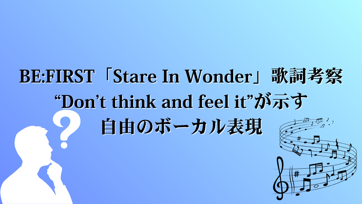 BE:FIRST「Stare In Wonder」歌詞考察｜“Don’t think and feel it”が示す自由のボーカル表現