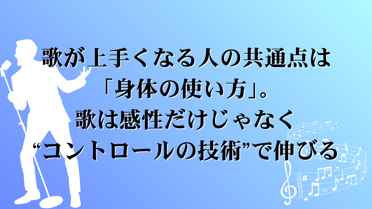 歌が上手くなる人の共通点は「身体の使い方」。歌は感性だけじゃなく“コントロールの技術”で伸びる