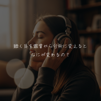 聴く耳を鑑賞から分析に変えるとなにが変わるの？