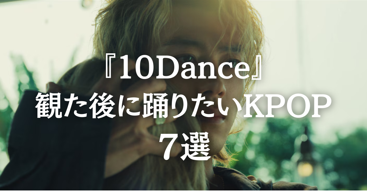 🎶『10DANCE』を観たあとに踊りたくなる｜おすすめK-POPダンス曲7選（初心者向け）