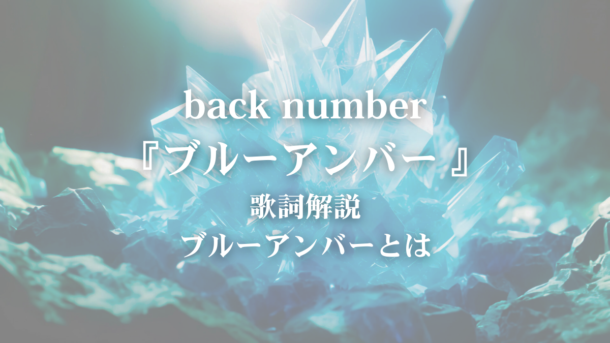 back number「ブルーアンバー」歌詞解説・歌詞考察｜ブルーアンバーの意味と青い涙の真実