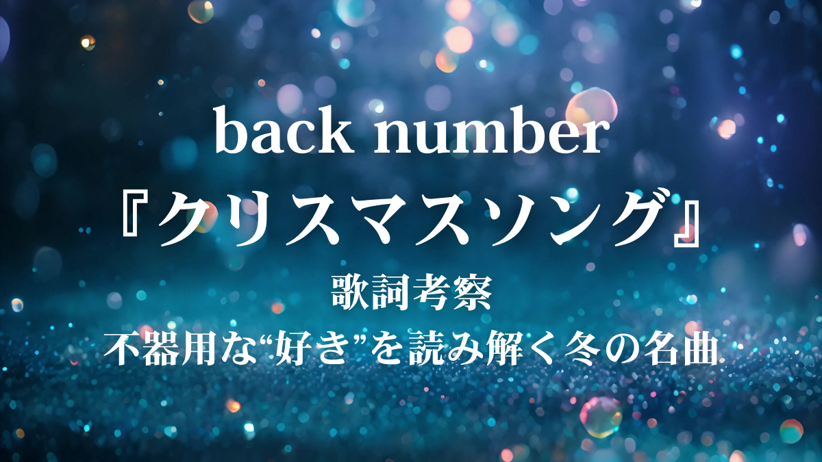 【歌詞考察】back number「クリスマスソング」―素直になれない“好き”があふれる冬の名曲を深掘り！