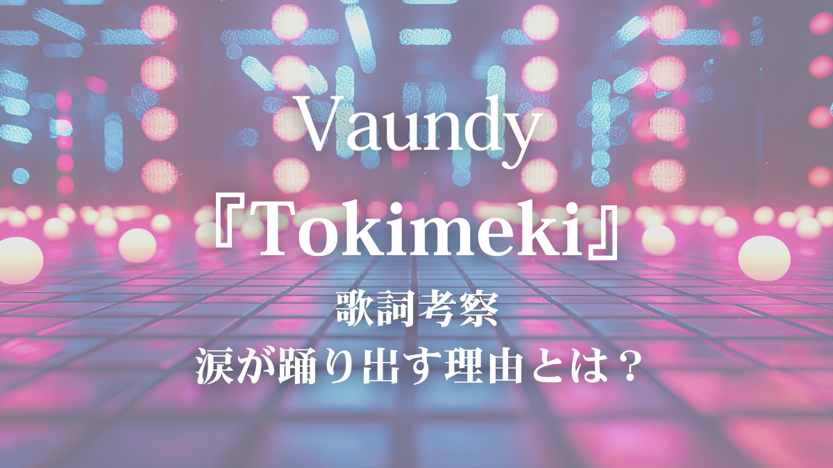 【歌詞考察】Vaundy「Tokimeki」歌詞の意味とは？涙も未来も踊りだす“魔法のトキメキ”