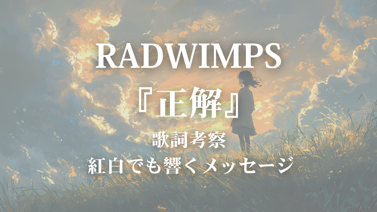 【歌詞考察】RADWIMPS「正解」歌詞の意味を解説｜“正解のない問い”と僕らの人生