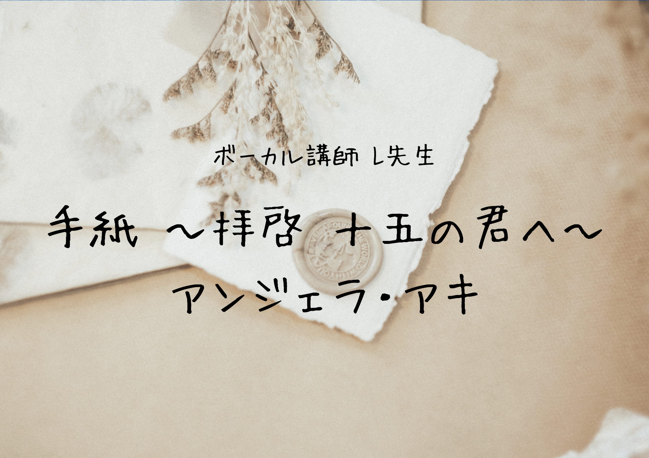 ボーカル講師 L先生による「手紙 ～拝啓 十五の君へ～ / アンジェラ・アキ」