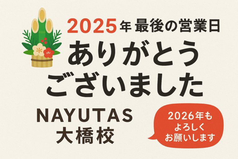 🎍【2025年・最後の営業日】一年間ありがとうございました【NAYUTAS大橋校】