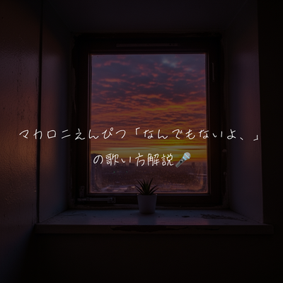 マカロニえんぴつ「なんでもないよ、」の歌い方解説🎤