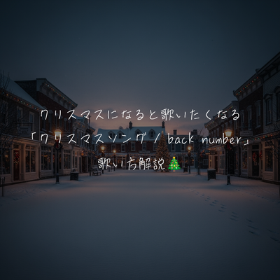 クリスマスになると歌いたくなる「クリスマスソング / back number」歌い方解説🎄