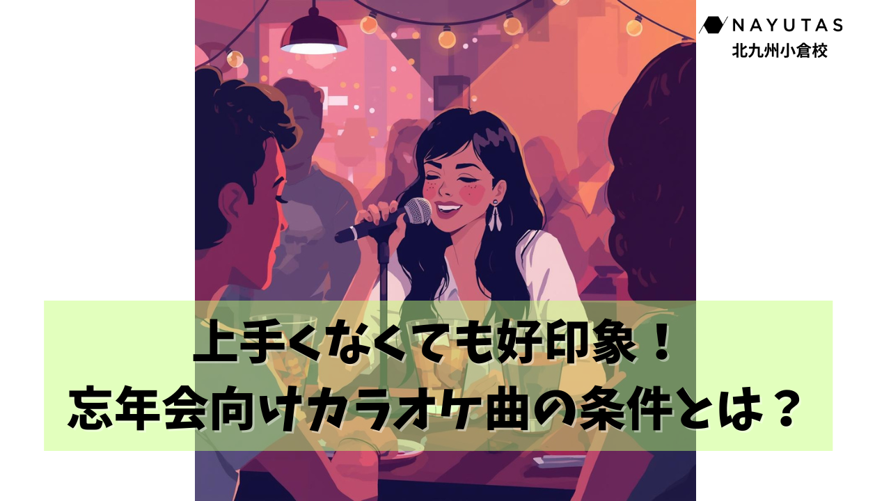 🎤 上手くなくても好印象！忘年会向けカラオケ曲の条件とは？/NAYUTAS北九州小倉校