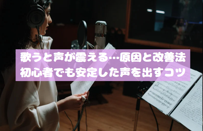 歌うと声が震える…原因と改善法｜初心者でも安定した声を出すコツ