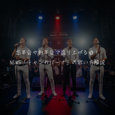 忘年会や新年会で盛り上がる曲！NEWS「チャンカパーナ」の歌い方解説