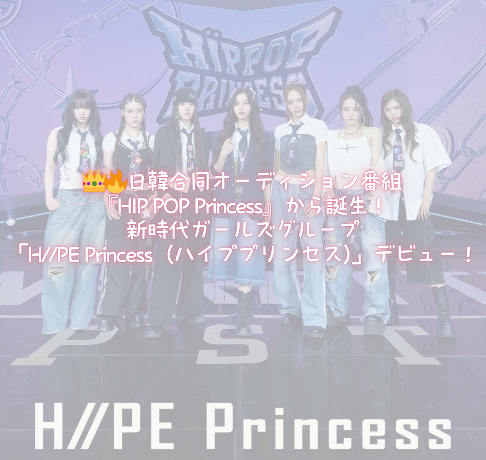 👑🔥日韓合同オーディション番組『HIP POP Princess』から誕生！  新時代ガールズグループ「H//PE Princess（ハイププリンセス）」デビュー！