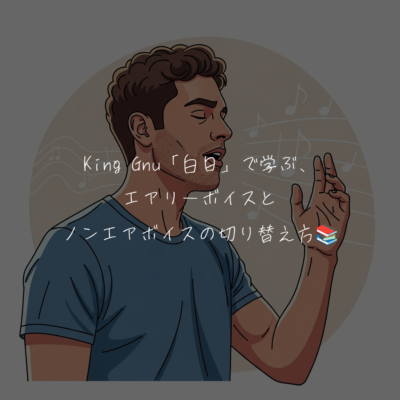 King Gnu「白日」で学ぶ、エアリーボイスとノンエアボイスの切り替え方📚️
