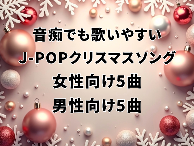 音痴でも歌いやすいJ-POPクリスマスソングを、女性向け5曲／男性向け5曲 に分けてご紹介します。