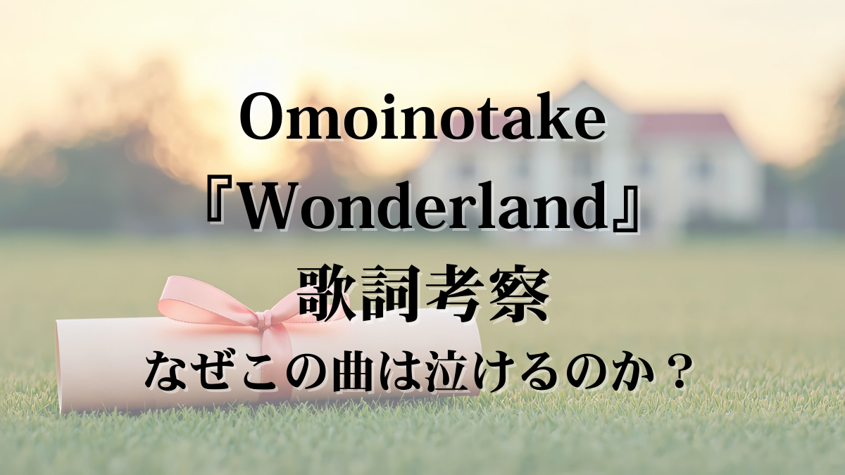 【歌詞解説・歌詞考察】Omoinotake「Wonderland」｜卒業の別れと“またね”がつなぐ心の行方