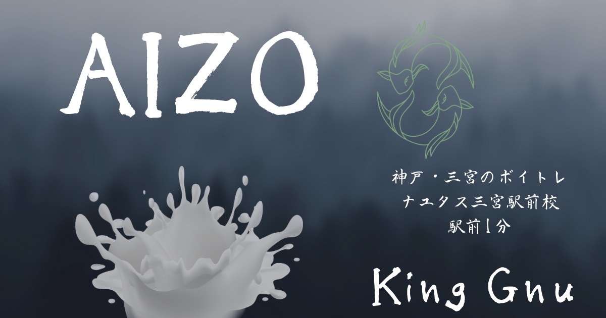 King Gnu「AIZO」の歌詞の意味考察と歌い方解説！TVアニメ「呪術廻戦 」第3期OP主題歌[ナユタス三宮駅前校]神戸・三宮のボイトレ教室