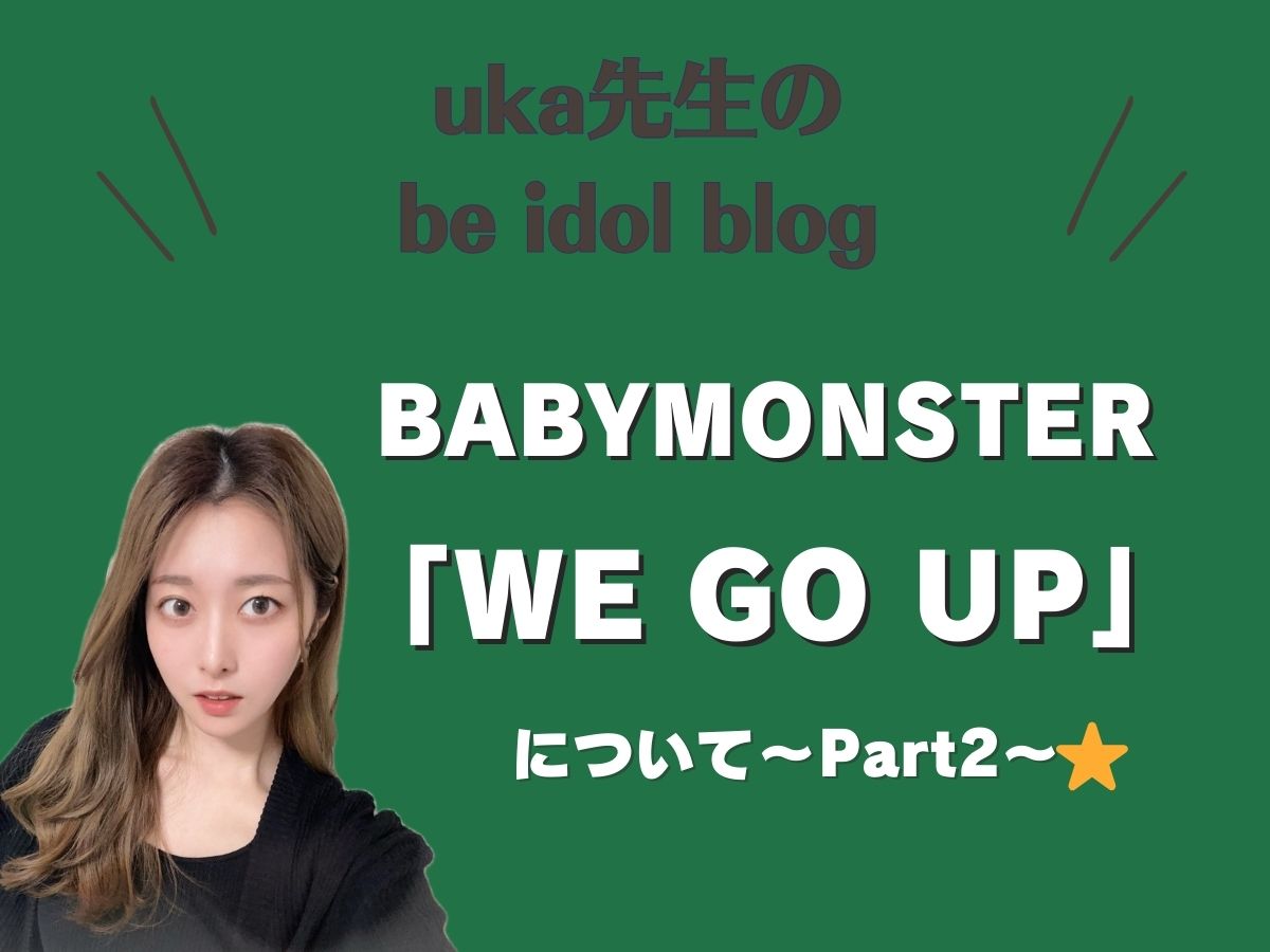 【uka先生のbe idol blog♡】BABYMONSTERの “WE GO UP” について②｜NAYUTAS上野校　