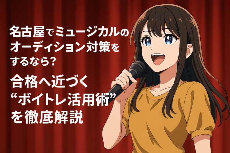 名古屋でミュージカルのオーディション対策をするなら？合格へ近づく“ボイトレ活用術”を徹底解説