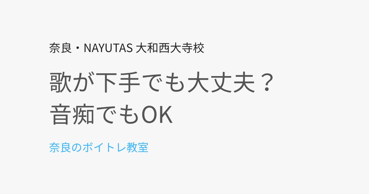 歌が下手・音痴でも大丈夫？奈良のボイトレ教室が本音で解説
