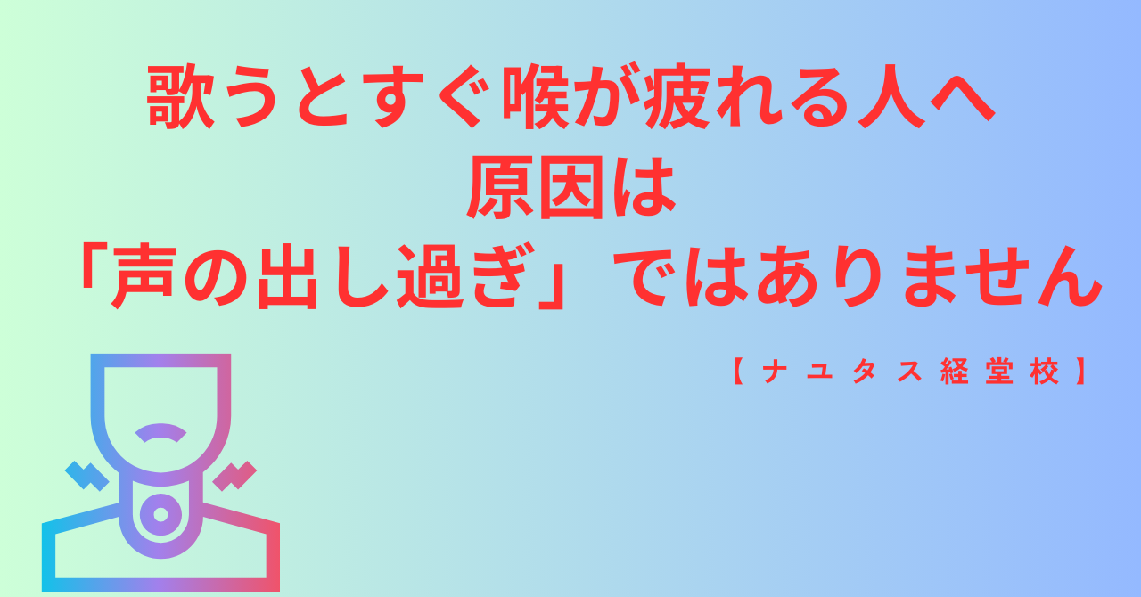 【ナユタス経堂校】歌うとすぐ喉が疲れる人へ｜原因は「声の出し過ぎ」ではありません
