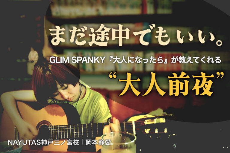 まだ途中でもいい。GLIM SPANKY『大人になったら』が教えてくれる“大人前夜”｜NAYUTAS神戸三ノ宮校