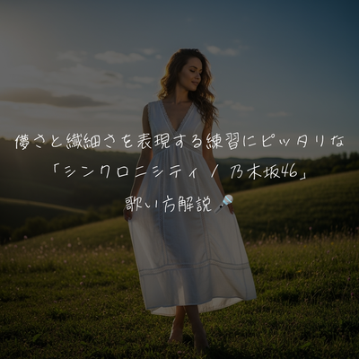 儚さと繊細さを表現する練習にピッタリな「シンクロニシティ / 乃木坂46」歌い方解説🎤
